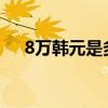 8万韩元是多少人民币1988（8万日元）