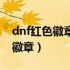 dnf红色徽章和绿色徽章怎么获得（dnf红色徽章）