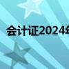 会计证2024年报名时间（会计证取消了吗）