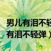 男儿有泪不轻弹只是未到伤心处下一句（男儿有泪不轻弹）