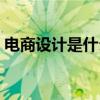 电商设计是什么专业学的（电商设计是什么）