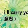 i ll carry you什么意思（iwillcarryyou什么意思）