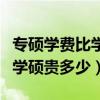 专硕学费比学硕便宜是怎么回事（专硕学费比学硕贵多少）