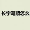 长字笔顺怎么写百度一下（长字笔顺怎么写）