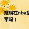 姚明在nba拿过总冠军吗（姚明拿过nba总冠军吗）