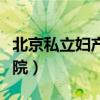 北京私立妇产医院排名前十（北京私立妇产医院）