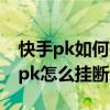 快手pk如何挂断快手挂断pk直播方法（快手pk怎么挂断步骤）