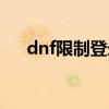 dnf限制登录怎么解除（dnf登陆限制）