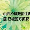 山西沁县政协主席郭建宇被刺身亡 犯罪嫌疑人据称系离异独居 已被警方抓获