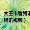 大王卡看腾讯视频免流量怎么激活（大王卡看腾讯视频）