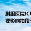 剧组医院ICU拍短剧 让患者家属哭小声点 不要影响拍段子