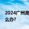 2024广州高考赴考途中遇到交通拥堵情况怎么办?