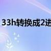 33h转换成2进制是多少（33gghh改成什么）