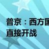 普京：西方国家参与对俄军事打击意味着对俄直接开战