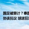 国足被算计？泰国末轮晚90分钟踢！或现默契球，名记：足协该抗议 球迷狂欢季悬念陡增