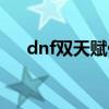 dnf双天赋什么时候出的（dnf双天赋）