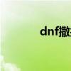 dnf撒共终级进化（dnf撒共）