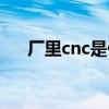 厂里cnc是什么工作（cnc是什么工作）