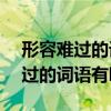 形容难过的词语有哪些 四字aa bb（形容难过的词语有哪些）