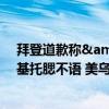 拜登道歉称&quot;不会抛弃乌&quot; 泽连斯基托腮不语 美乌关系微妙时刻