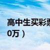 高中生买彩票赚20多万（高中生玩彩票月入30万）