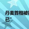 丹麦首相被打 嫌疑人已拘捕，首相“震惊不已”