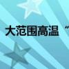 大范围高温“卡点”上线 今年热得更早了吗