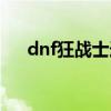 dnf狂战士连招大全（dnf狂战士连招）