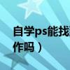 自学ps能找到工作吗知乎（自学ps能找到工作吗）