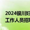 2024银川妇幼保健院社区卫生服务站合同制工作人员招聘程序