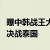 曝中韩战王大雷将继续首发当队长 守护荣耀，决战泰国