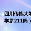 四川传媒大学是211吗还是本科（四川传媒大学是211吗）