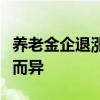 养老金企退涨幅会比事退高吗？实际涨幅因人而异