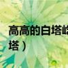 高高的白塔屹立在什么样的顶峰（高高的了望塔）