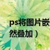 ps将图片嵌入到指定区域（ps把两张图片自然叠加）