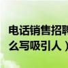 电话销售招聘信息怎么写吸引人（招聘信息怎么写吸引人）