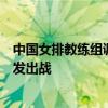 中国女排教练组调整！赖亚文进入团队，蔡斌亲承朱婷将首发出战