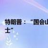 特朗普：“国会山骚乱”事件是圈套 并称这些抗议者是“战士”