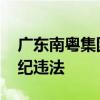 广东南粤集团董事长周兴挺被查 涉嫌严重违纪违法