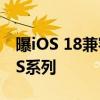 曝iOS 18兼容iPhone多款老机型 包括XR/XS系列