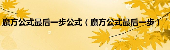 魔方最后一步公式教程（魔方最后一步公式是啥）