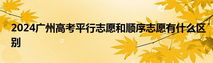 2024广东春季高考是平行志愿吗（2024广东是平行志愿还是顺序志愿）