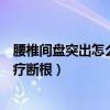 腰椎间盘突出怎么治疗断根用什么药（腰椎间盘突出怎么治疗断根）