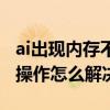 ai出现内存不足怎么办（ai内存不足无法完成操作怎么解决）