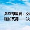 乒乓球星赛：女单4强诞生，张本美和战早田希娜，申裕斌碰帕瓦德——决赛门票争夺战