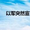 以军突然宣布“战术性暂停军事行动”！