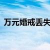 万元婚戒丢失 民警火速寻回 2小时物归原主