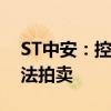 ST中安：控股股东所持部分公司股份将被司法拍卖