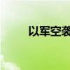 以军空袭加沙地带多地致人员伤亡