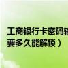 工商银行卡密码输错3次要多久能解锁（银行卡密码输错3次要多久能解锁）